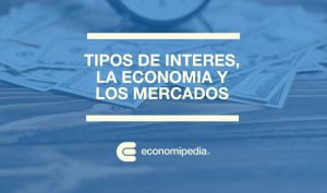 Como Afectan Los Tipos De Interes A La Economia Y Los Mercados